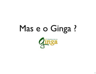 Mas e o Ginga ?



                  7
 