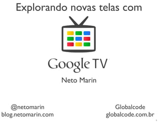 Explorando novas telas com




                     Neto Marin


   @netomarin                        Globalcode
blog.netomarin.com                globalcode.com.br
                                                      1
 