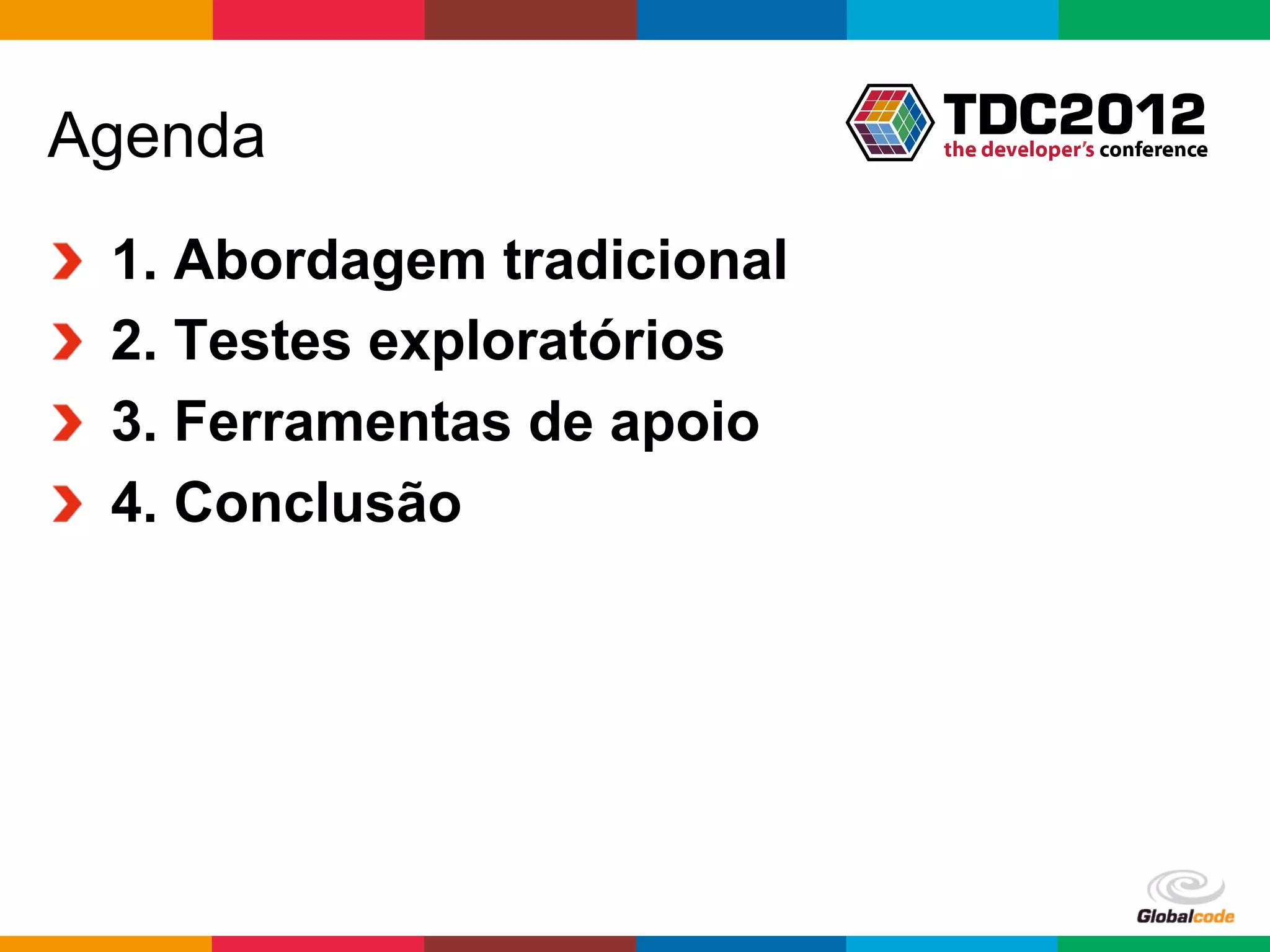 Agenda
!       1. Abordagem tradicional
!       2. Testes exploratórios
!       3. Ferramentas de apoio
!       4. Conclusão




                                   Globalcode	
  –	
  Open4education
 