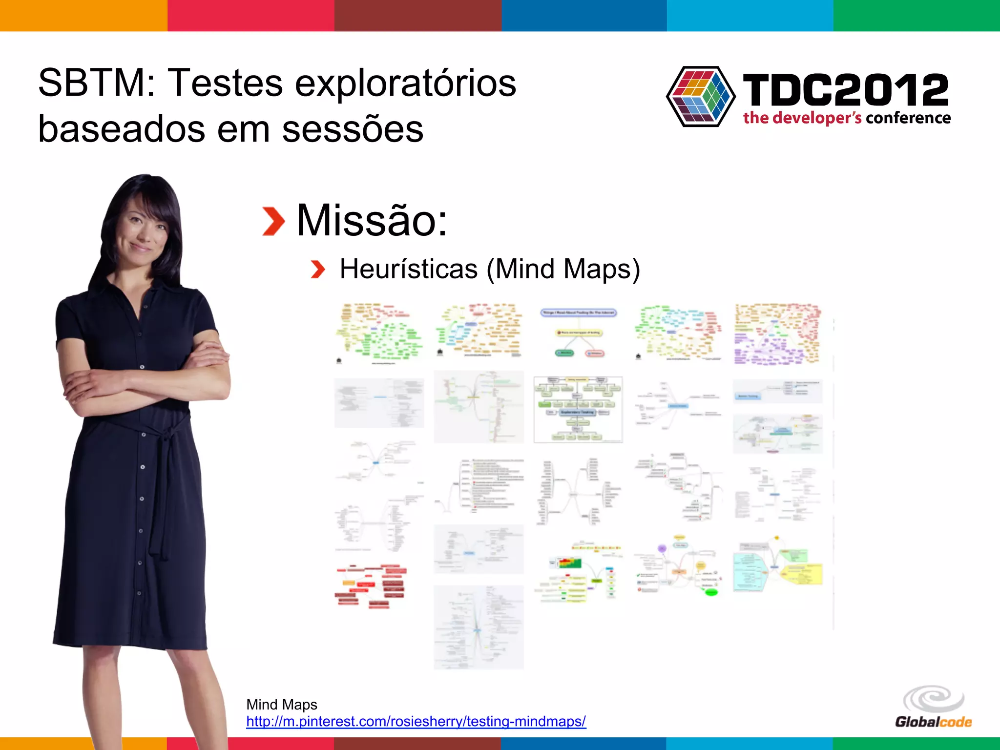 SBTM: Testes exploratórios
baseados em sessões

            !  Missão:
                    !   Heurísticas (Mind Maps)




           Mind Maps
           http://m.pinterest.com/rosiesherry/testing-mindmaps/
                                                                  Globalcode	
  –	
  Open4education
 