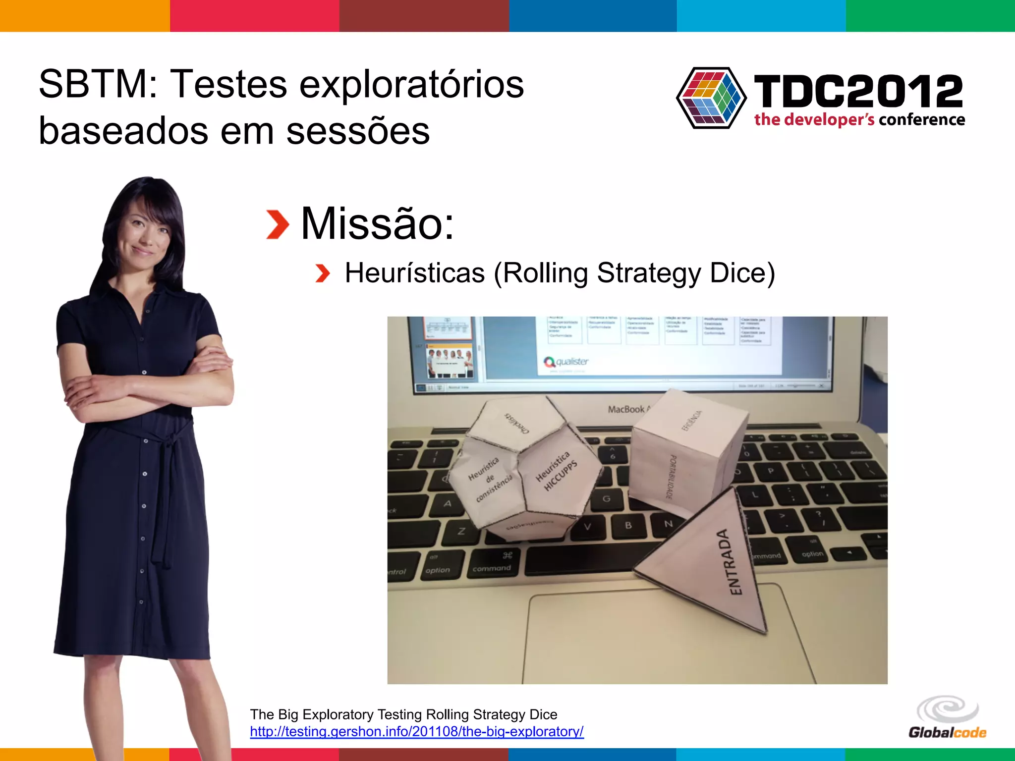 SBTM: Testes exploratórios
baseados em sessões

            !  Missão:
                     !   Heurísticas (Rolling Strategy Dice)




           The Big Exploratory Testing Rolling Strategy Dice
           http://testing.gershon.info/201108/the-big-exploratory/
                                                                     Globalcode	
  –	
  Open4education
 