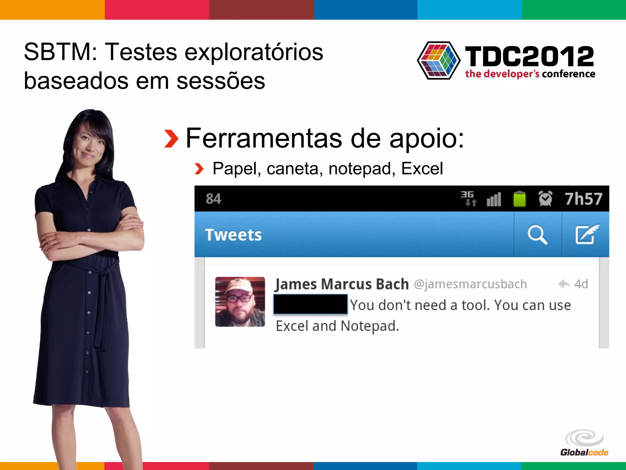 SBTM: Testes exploratórios
baseados em sessões

           !  Ferramentas de apoio:
              !   Papel, caneta, notepad, Excel




                                                  Globalcode	
  –	
  Open4education
 