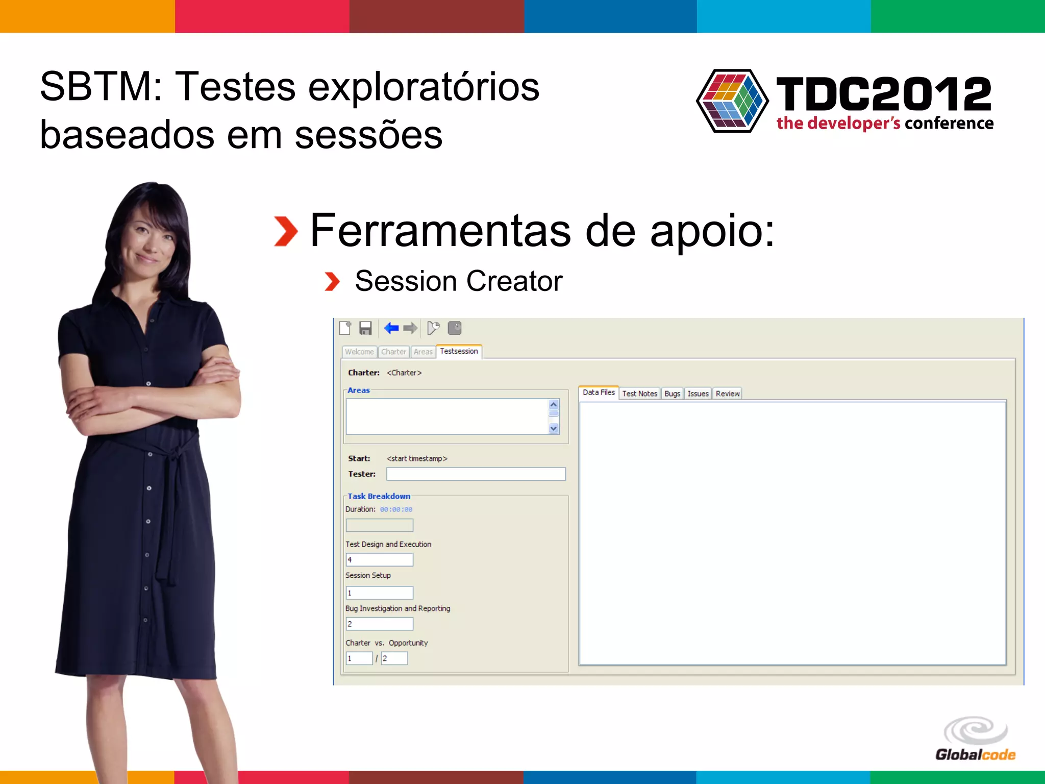 SBTM: Testes exploratórios
baseados em sessões

           !  Ferramentas de apoio:
              !   Session Creator




                                    Globalcode	
  –	
  Open4education
 
