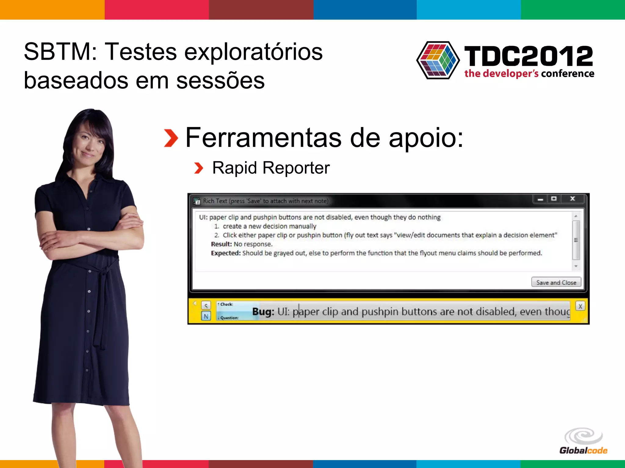SBTM: Testes exploratórios
baseados em sessões

           !  Ferramentas de apoio:
              !   Rapid Reporter




                                   Globalcode	
  –	
  Open4education
 