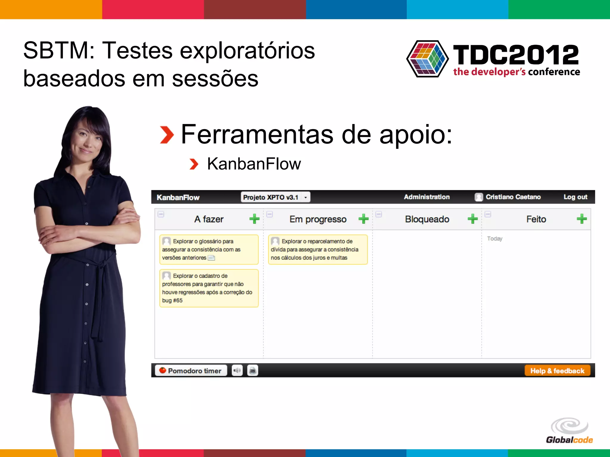 SBTM: Testes exploratórios
baseados em sessões

           !  Ferramentas de apoio:
              !   KanbanFlow




                                  Globalcode	
  –	
  Open4education
 