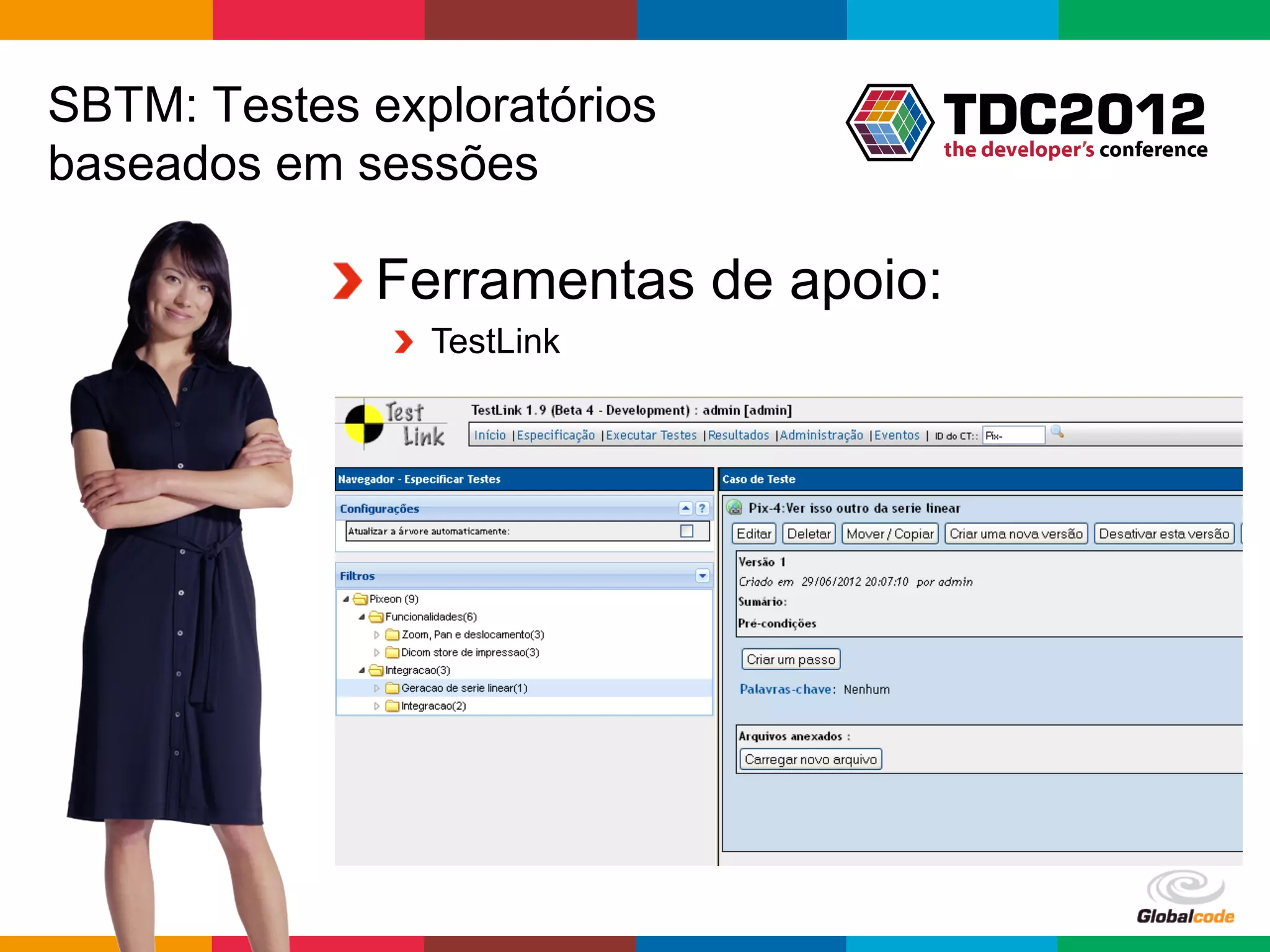 SBTM: Testes exploratórios
baseados em sessões

           !  Ferramentas de apoio:
              !   TestLink




                                  Globalcode	
  –	
  Open4education
 