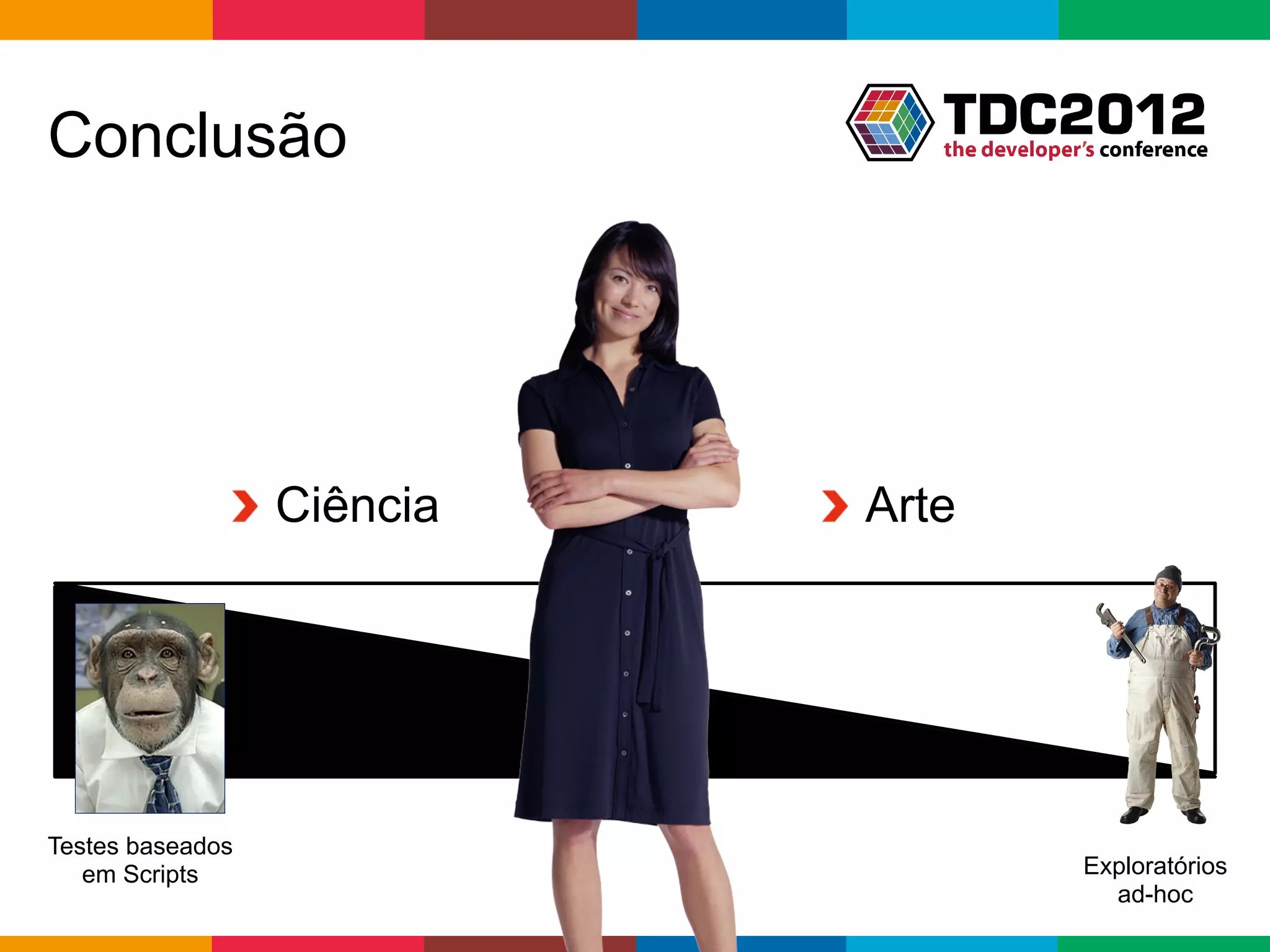 Conclusão




              !   Ciência   !   Arte




Testes baseados
   em Scripts                                         Exploratórios
                                                         ad-hoc
                                   Globalcode	
  –	
  Open4education
 