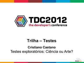 Trilha – Testes
          Cristiano Caetano
Testes exploratórios: Ciência ou Arte?

                               Globalcode	
  –	
  Open4education
 
