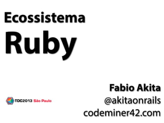 Ecossistema
Ruby
Fabio Akita
@akitaonrails
codeminer42.com
 