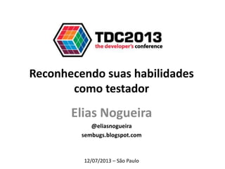 Reconhecendo suas habilidades
como testador
Elias Nogueira
@eliasnogueira
sembugs.blogspot.com
12/07/2013 – São Paulo
 