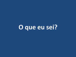 O que eu sei?
 
