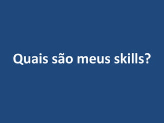 Quais são meus skills?
 