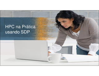 HPC na Prática
usando SDP
Copyright © 2012, Oracle and/or its affiliates. All rights reserved. Insert Information Protection Policy Classification from Slide 1228
 