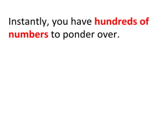Instantly,	
  you	
  have	
  hundreds	
  of	
  
numbers	
  to	
  ponder	
  over.	
  	
  
 