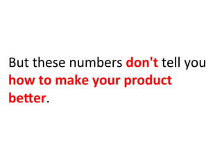 But	
  these	
  numbers	
  don't	
  tell	
  you	
  
how	
  to	
  make	
  your	
  product	
  
beHer.	
  
 