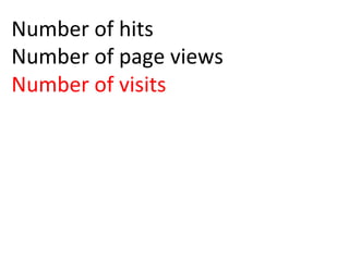 Number	
  of	
  hits	
  
Number	
  of	
  page	
  views	
  
Number	
  of	
  visits	
  
	
  
 
