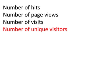 Number	
  of	
  hits	
  
Number	
  of	
  page	
  views	
  
Number	
  of	
  visits	
  
Number	
  of	
  unique	
  visitors	
  
	
  
 