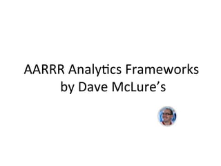 AARRR	
  Analy)cs	
  Frameworks	
  
	
  by	
  Dave	
  McLure’s	
  
	
  
 