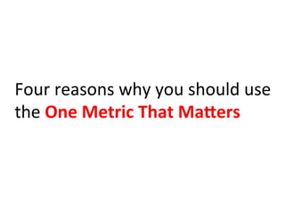Four	
  reasons	
  why	
  you	
  should	
  use	
  
the	
  One	
  Metric	
  That	
  MaHers	
  
 