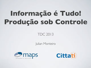 Informação é Tudo!
Produção sob Controle	

Julian Monteiro	

	

	

	

	

	

	

	

TDC 2013	

 