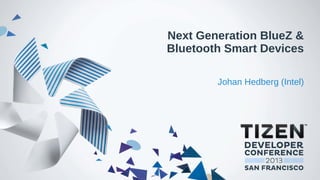 Next Generation BlueZ &
Bluetooth Smart Devices
Johan Hedberg (Intel)
 