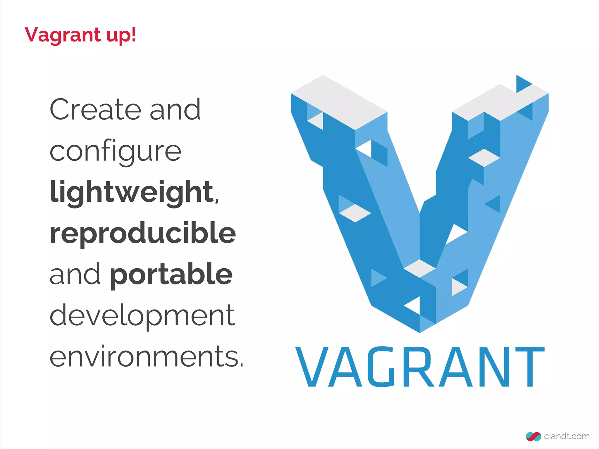 Vagrant up!

Create and
configure
lightweight,
reproducible
and portable
development
environments.

 