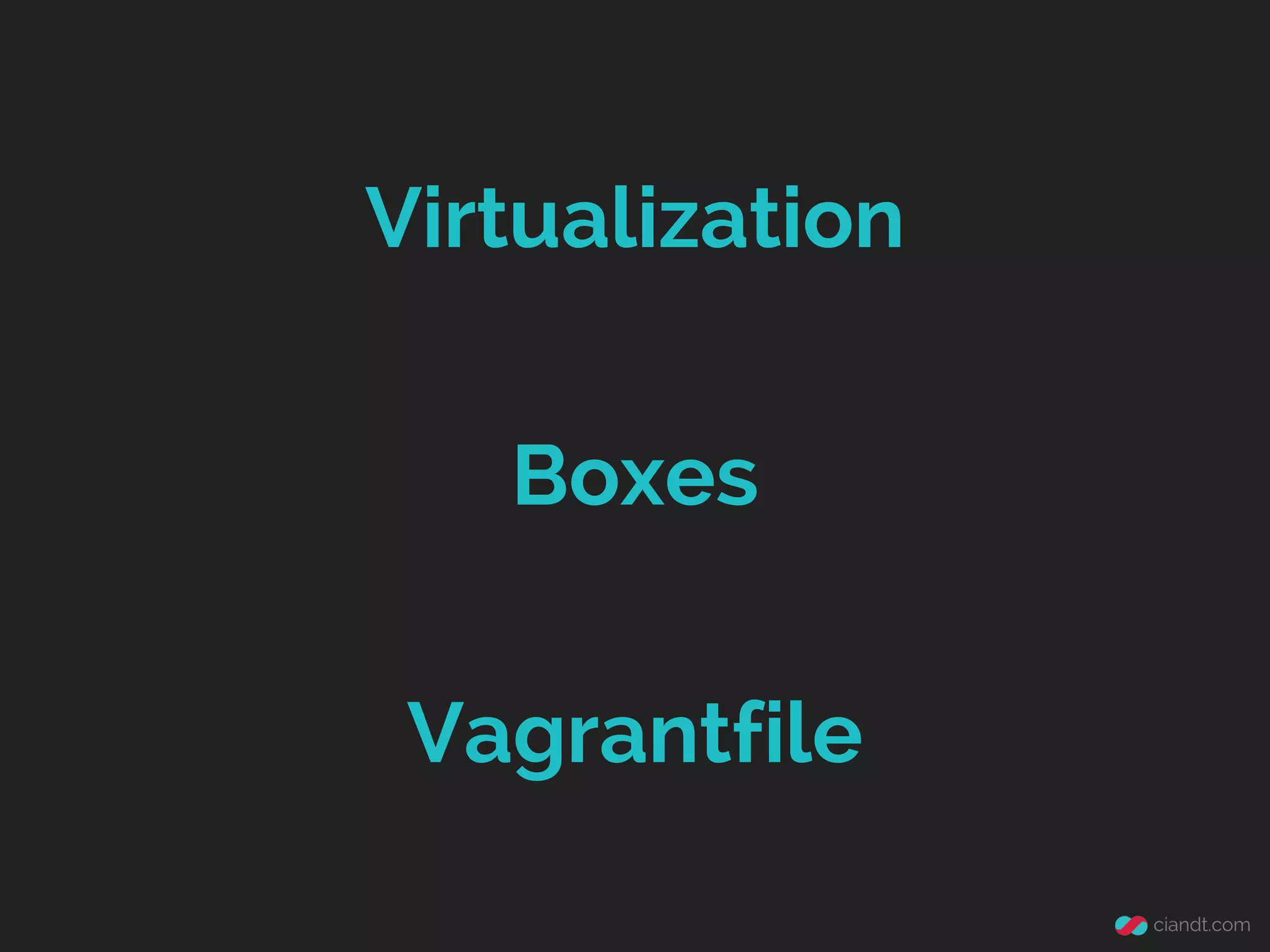 Virtualization
Boxes
Vagrantfile

 