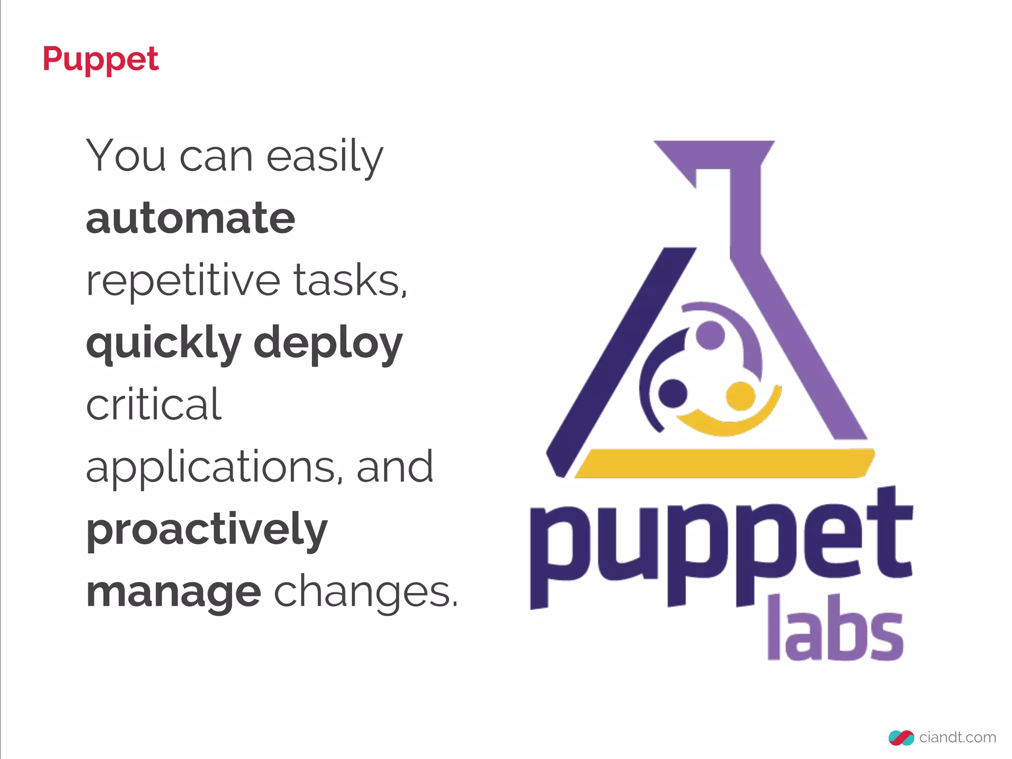 Puppet

You can easily
automate
repetitive tasks,
quickly deploy
critical
applications, and
proactively
manage changes.

 