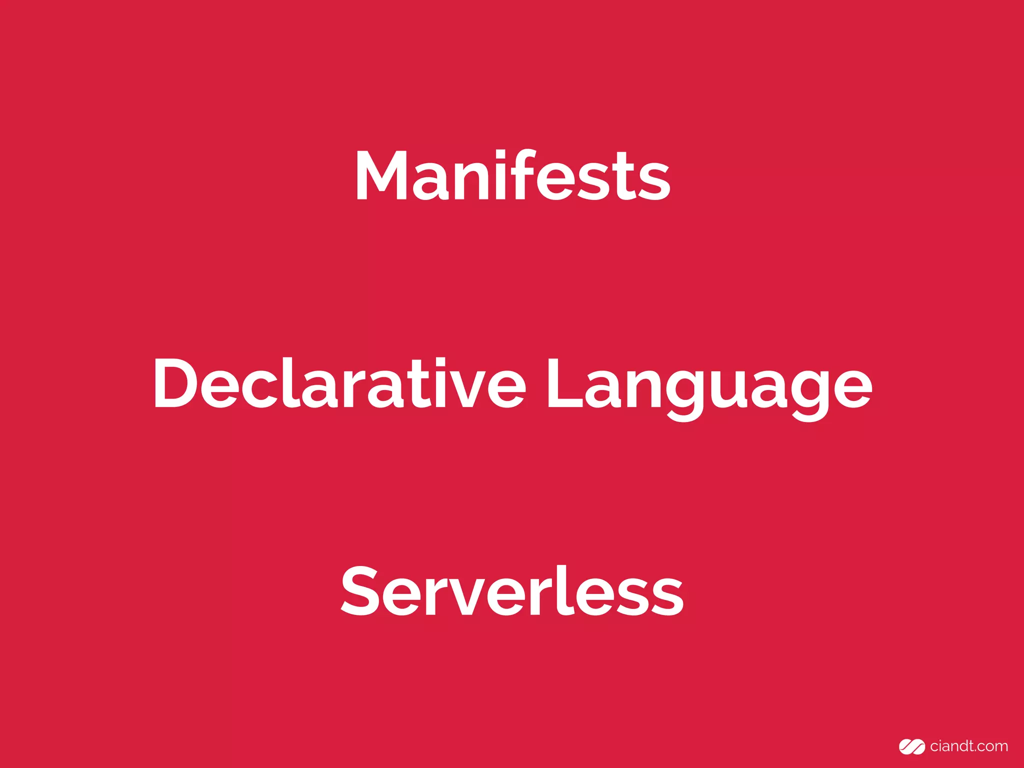 Manifests
Declarative Language
Serverless

 