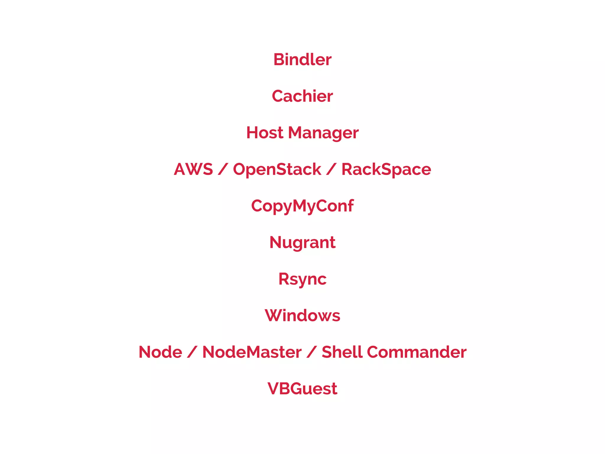 Bindler
Cachier
Host Manager
AWS / OpenStack / RackSpace
CopyMyConf
Nugrant
Rsync
Windows
Node / NodeMaster / Shell Commander
VBGuest

 