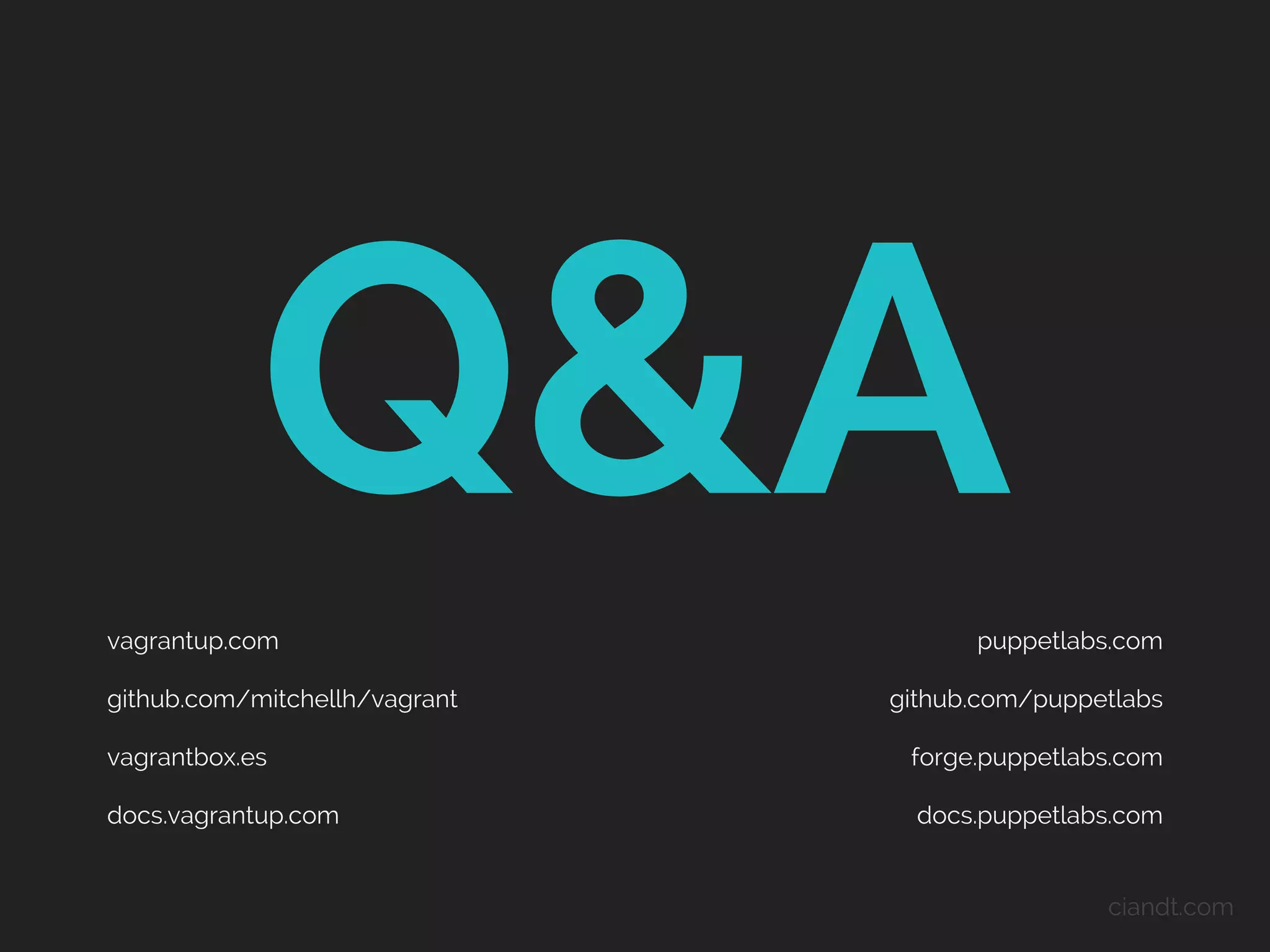 Q&A
vagrantup.com
github.com/mitchellh/vagrant

puppetlabs.com
github.com/puppetlabs

vagrantbox.es

forge.puppetlabs.com

docs.vagrantup.com

docs.puppetlabs.com

ciandt.com

 