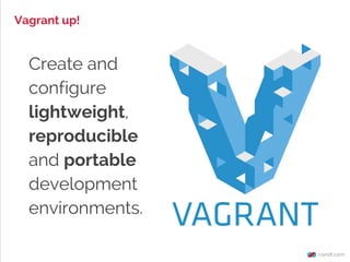 Vagrant up!

Create and
configure
lightweight,
reproducible
and portable
development
environments.

 