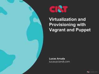 Virtualization and
Provisioning with
Vagrant and Puppet

Lucas Arruda
lucas@ciandt.com

 