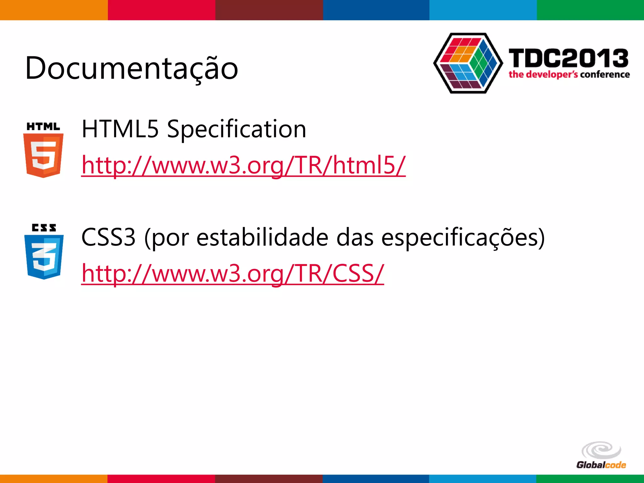 Globalcode – Open4education
Documentação
HTML5 Specification
http://www.w3.org/TR/html5/
CSS3 (por estabilidade das especificações)
http://www.w3.org/TR/CSS/
 
