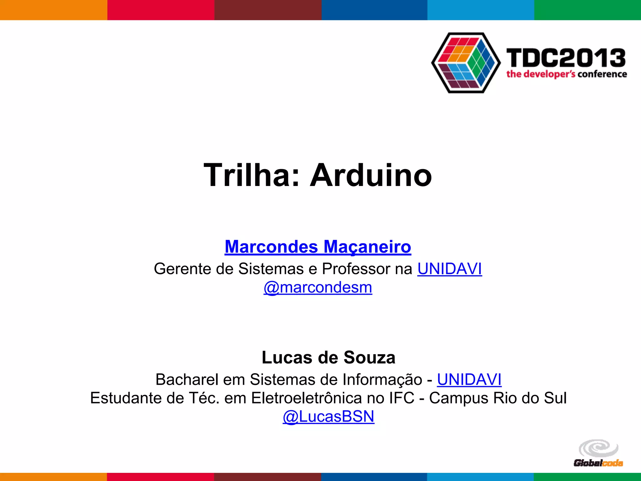 pen4education
Trilha: Arduino
Marcondes Maçaneiro
Gerente de Sistemas e Professor na UNIDAVI
@marcondesm
Lucas de Souza
Bacharel em Sistemas de Informação - UNIDAVI
Estudante de Téc. em Eletroeletrônica no IFC - Campus Rio do Sul
@LucasBSN