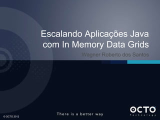 1© OCTO 2012
Escalando Aplicações Java
com In Memory Data Grids
Wagner Roberto dos Santos
 