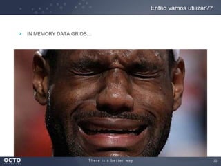30
IN MEMORY DATA GRIDS…
Então vamos utilizar??
 