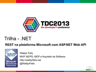 Globalcode – Open4education
Trilha - .NET
REST na plataforma Microsoft com ASP.NET Web API
Waldyr Felix
MVP, MCPD, MCP e Arquiteto de Software
http://waldyrfelix.net
@WaldyrFelix
 