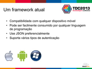 Globalcode – Open4education
Um framework atual
• Compatibilidade com qualquer dispositivo móvel
• Pode ser facilmente consumido por qualquer linguagem
de programação
• Use JSON preferencialmente
• Suporta vários tipos de autenticação
 