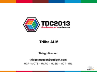 Trilha ALM
Thiago Meuser
thiago.meuser@outlook.com
MCP - MCTS – MCPD – MCSD – MCT - ITIL
Globalcode – Open4education

 