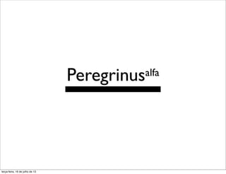 Peregrinusalfa
terça-feira, 16 de julho de 13
 
