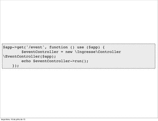 $app->get('/event', function () use ($app) {
$eventController = new IngresseController
EventController($app);
echo $eventController->run();
});
terça-feira, 16 de julho de 13
 