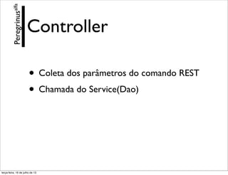 Controller
• Coleta dos parâmetros do comando REST
• Chamada do Service(Dao)
Peregrinusalfa
terça-feira, 16 de julho de 13
 