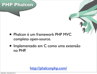 • Phalcon é um framework PHP MVC
completo open-source.
• Implementado em C como uma extensão
no PHP.
PHP Phalcon
http://phalconphp.com/
terça-feira, 16 de julho de 13
 