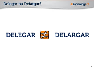 8
DELEGAR DELARGAR
Delegar ou Delargar?
 