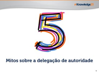 9
Mitos sobre a delegação de autoridade
 