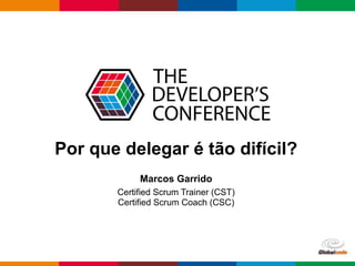Globalcode	
  –	
  Open4education
Por que delegar é tão difícil?
Marcos Garrido
Certified Scrum Trainer (CST)
Certified Scrum Coach (CSC)
 