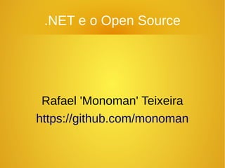 .NET e o Open Source
Rafael 'Monoman' Teixeira
https://github.com/monoman
 