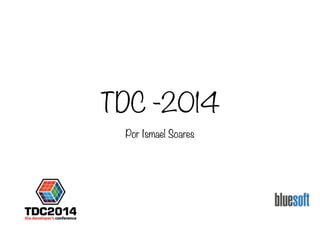 TDC -2014
Por Ismael Soares
 