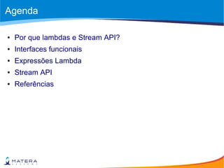 Agenda
● Por que lambdas e Stream API?
● Interfaces funcionais
● Expressões Lambda
● Stream API
● Referências
 